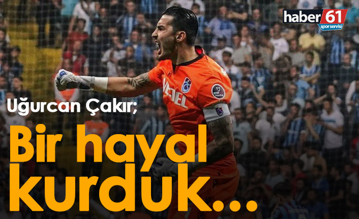 Uğurcan Çakır: Bir hayal kurduk