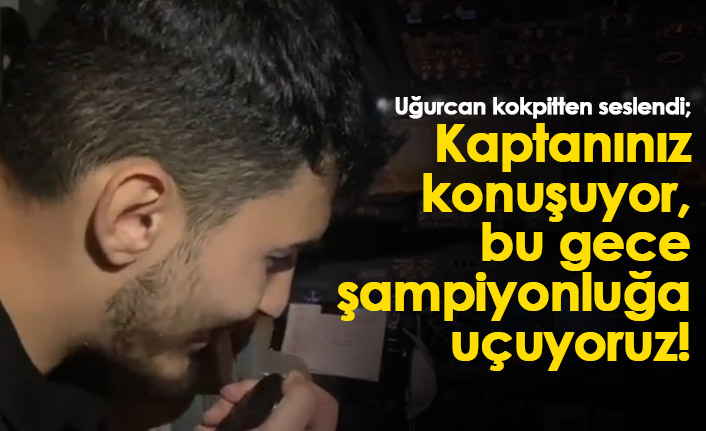 Uğurcan Çakır kokpitten seslendi; Kaptanınız konuşuyor...