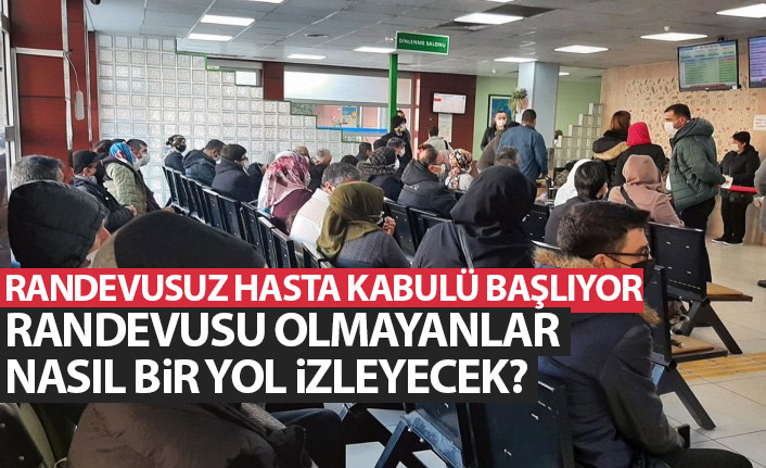 Randevusuz hasta kabulü başlıyor! Randevusu olmayanlar ne zaman gidecekler?