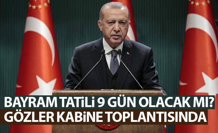 Bayram tatili kaç gün olacak? Gözler bugün yapılacak kabine toplantısında