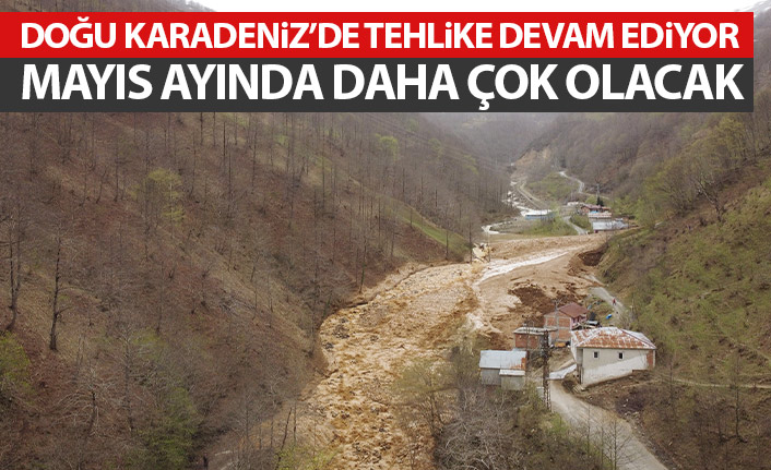 Doğu Karadeniz'de tehlike devam ediyor! Mayıs ayında daha çok olacak
