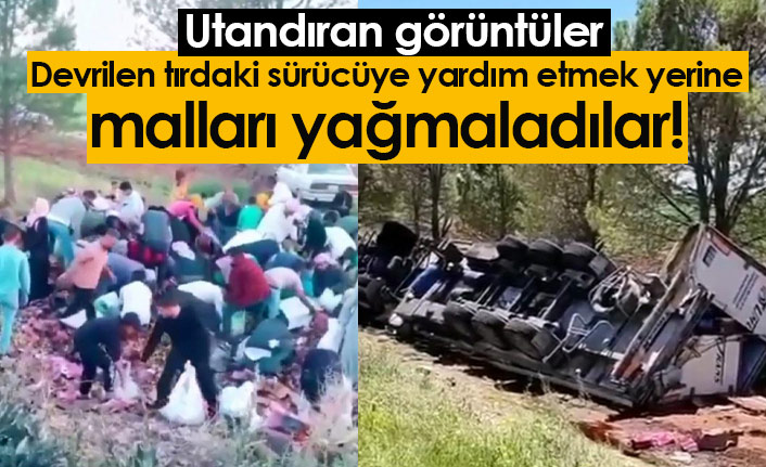 Utandıran görüntüler! Devrilen tırın sürücüsüne yardım etmek yerine yağmaladılar!