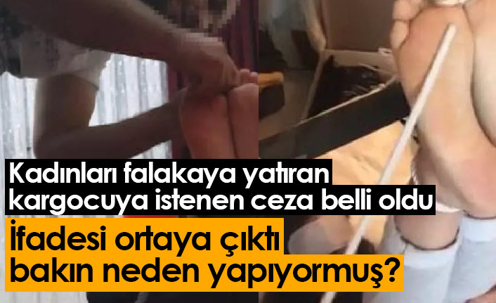 Kadınları falakaya yatıran kargocuya istenen ceza belli oldu! İfadesi şok etti