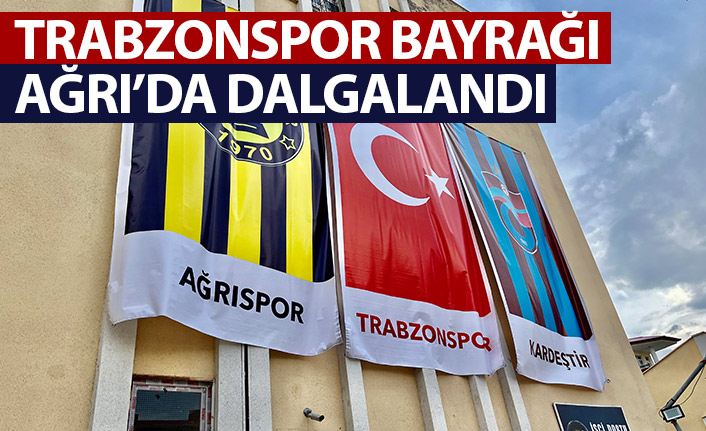 Ağrı'da Trabzonspor bayrağı dalgalandı