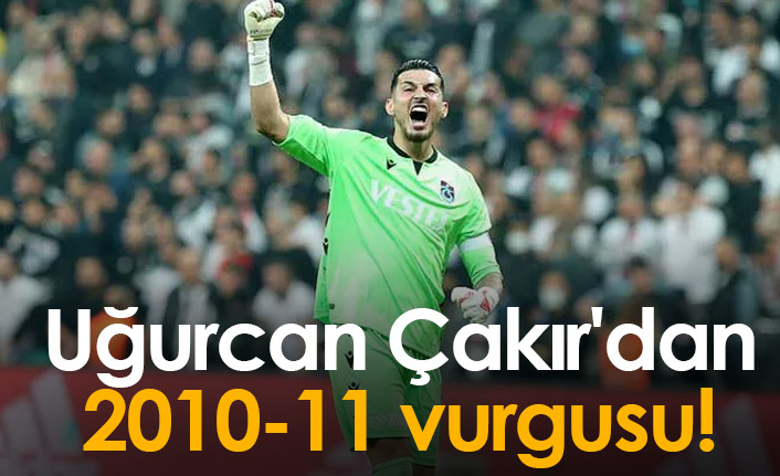 Uğurcan Çakır'dan 2010-11 vurgusu!