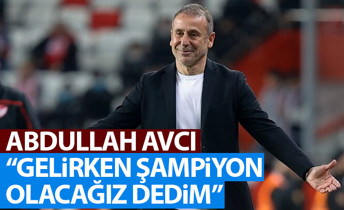 Abdullah Avcı: Gelirken şampiyon olacağız dedim!