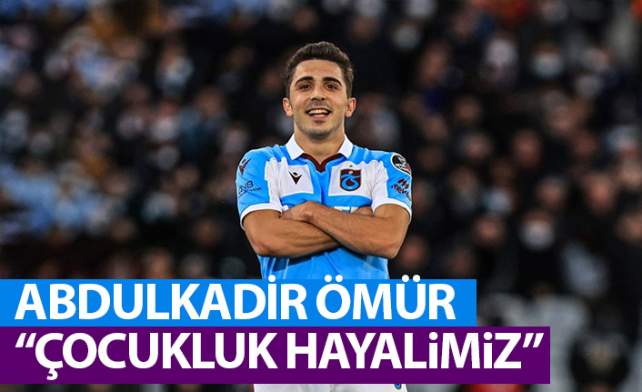Abdülkadir Ömür: Bizim çocukluk hayalimizdi