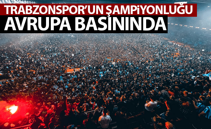 Trabzonspor'un şampiyonluğu Avrupa basınında!