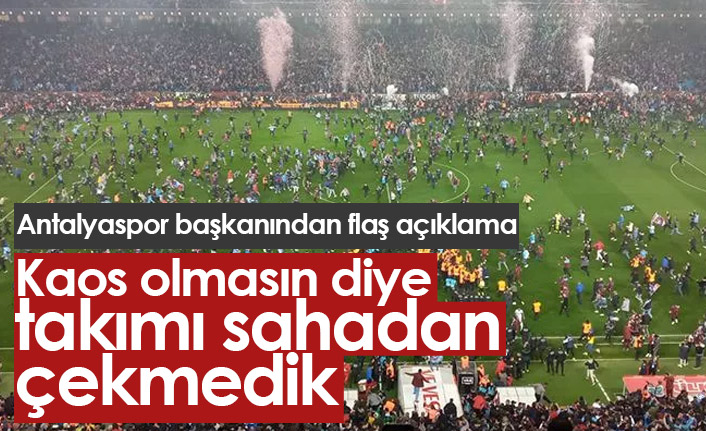 Antalyaspor Başkanı: Kaos olmasın diye takımı sahadan çekmedik