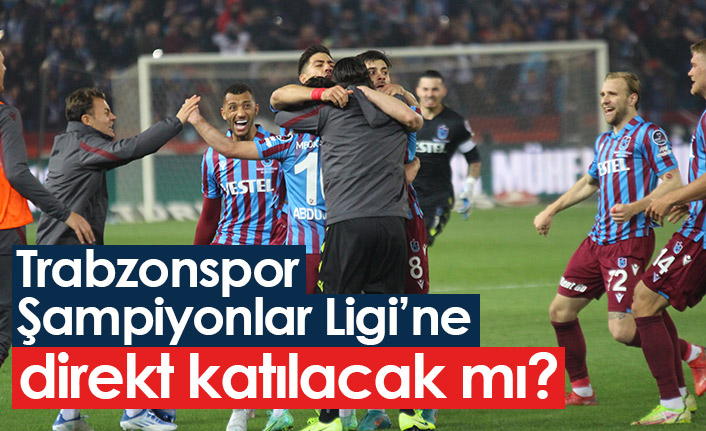 Trabzonspor Şampiyonlar Ligi'ne direkt katılacak mı?