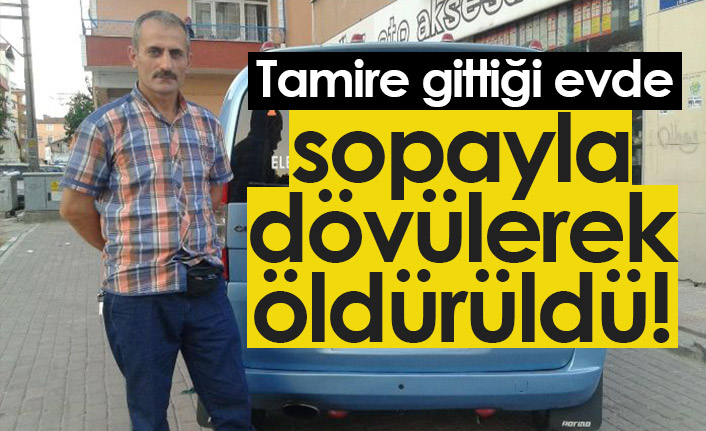Tamire gittiği evde sopayla dövülerek öldürüldü