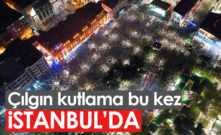 Çılgın kutlama bu kez İstanbul'da