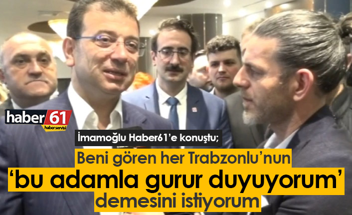 Ekrem İmamoğlu: Her Trabzonlu gurur duysun istiyorum...