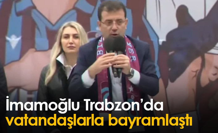 Ekrem İmamoğlu Trabzon'da vatandaşlarla buluştu