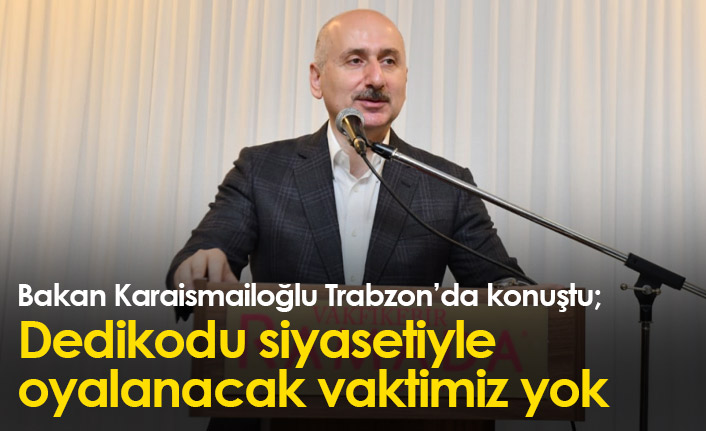 "Dedikodu siyasetiyle oyalanacak vaktimiz yok"