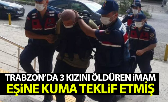 Trabzon'da 3 kızını öldüren imam eşine kuma teklif etmiş