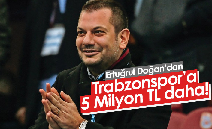 Ertuğrul Doğan'dan Trabzonspor'a 5 Milyon daha!