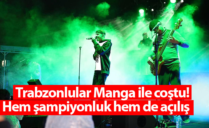 Trabzonlular Manga ile coştu! Hem şampiyonluk hem de açılış