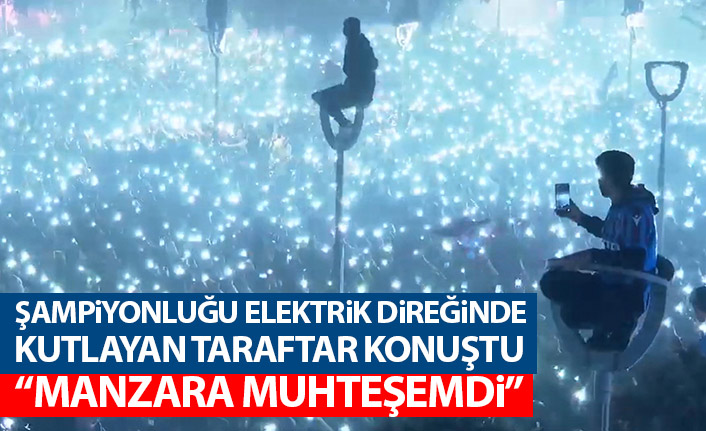 Şampiyonluğu aydınlatma direğinde kutlayan taraftar: Muazzam manzara vardı