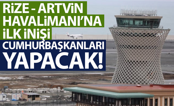 Rize-Artvin'e ilk inişi Erdoğan ve Aliyev yapacak