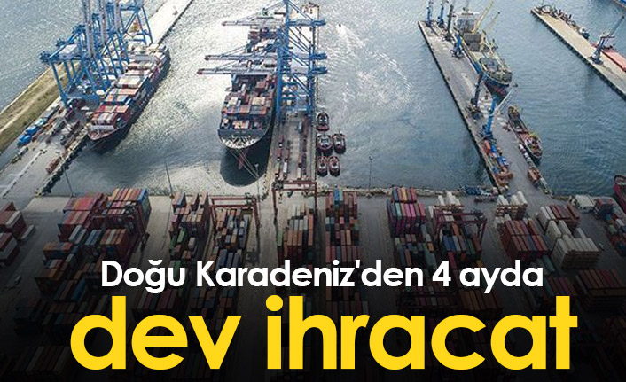 Doğu Karadeniz'den 4 ayda 465 milyon dolarlık ihracat