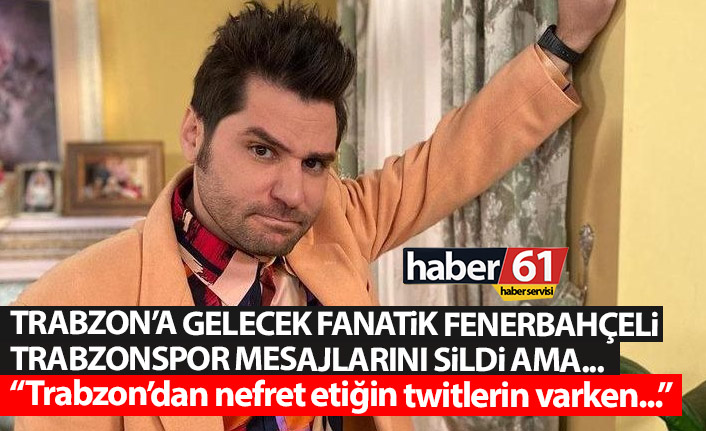 Trabzon’a gelecek fanatik Fenerbahçeli o twitlerini bakın nasıl sildi! Taraftardan büyük tepki!