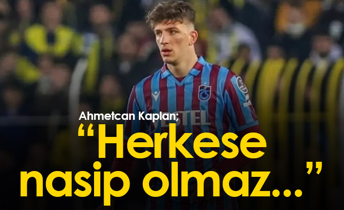 Ahmetcan Kaplan: Herkese nasip olmaz...