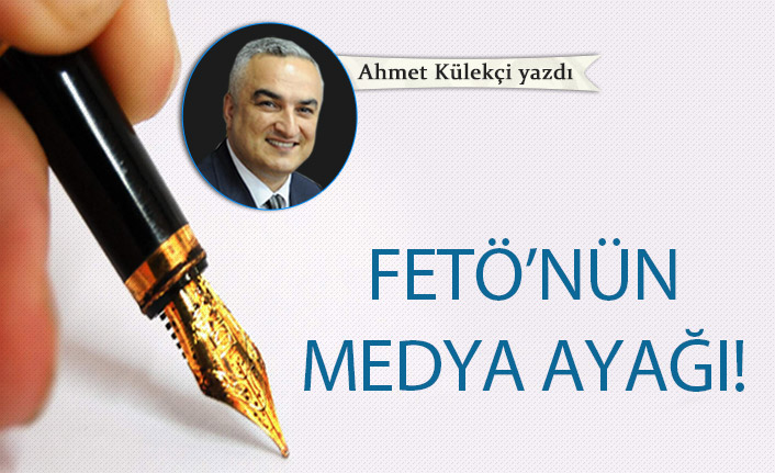 Ahmet Külekçi yazdı... "FETÖ'nün medya ayağı"