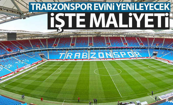 Trabzonspor evini yeniliyor! İşte Maliyeti