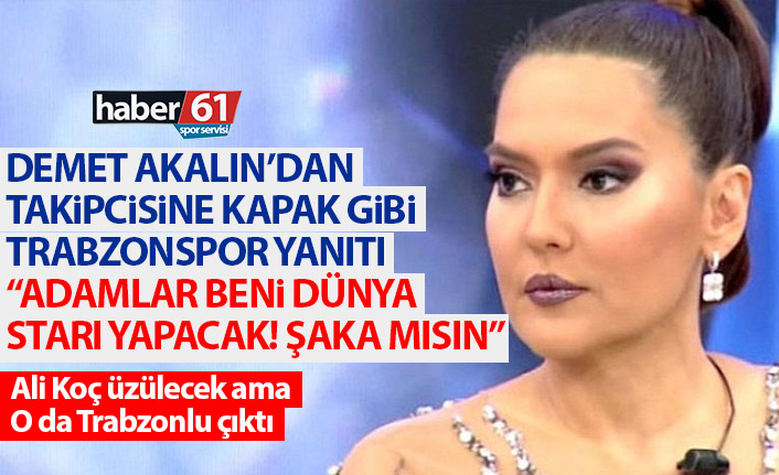 Demet Akalın'dan kapak gibi Trabzonspor cevabı: Adamlar beni dünya starı yapacak şaka mısın!