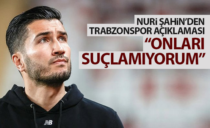Nuri Şahin'den Trabzonspor açıklaması: Onları suçlamıyorum