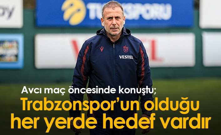 Avcı: Trabzonspor'un olduğu her yerde hedef vardır