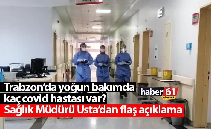 Trabzon’da yoğun bakımda kaç covid hastası var? Sağlık Müdürü Usta’dan flaş açıklama