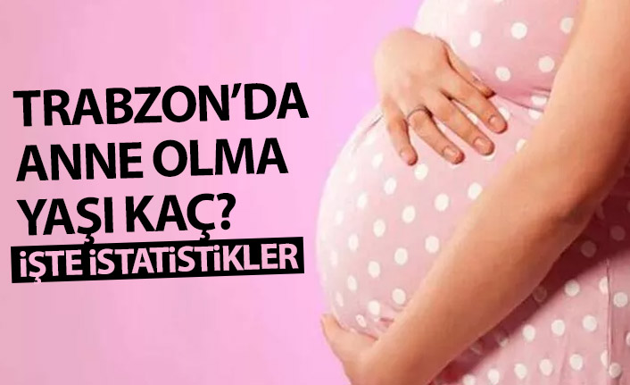 Trabzon'da ortalama anne olma yaşı kaç?