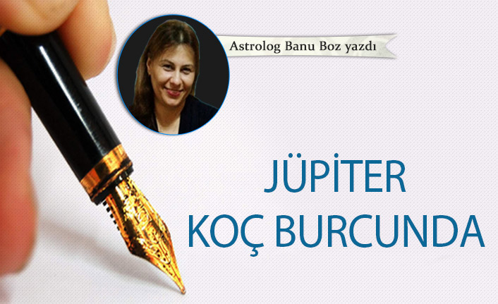 Banu Boz'dan! Jüpiter Koç burcunda 12-05-2022