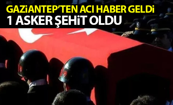 Gaziantep'ten acı haber geldi! 1 Asker şehit
