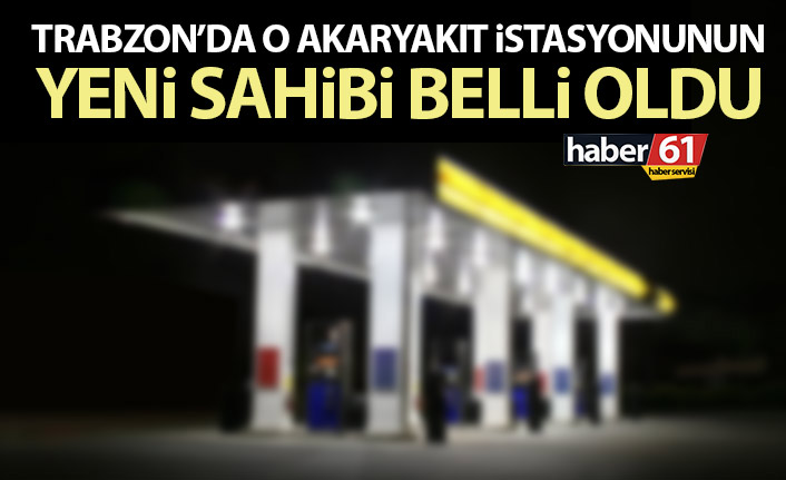 Trabzon'daki o akaryakıt istasyonu da satıldı! İşte alan kişi