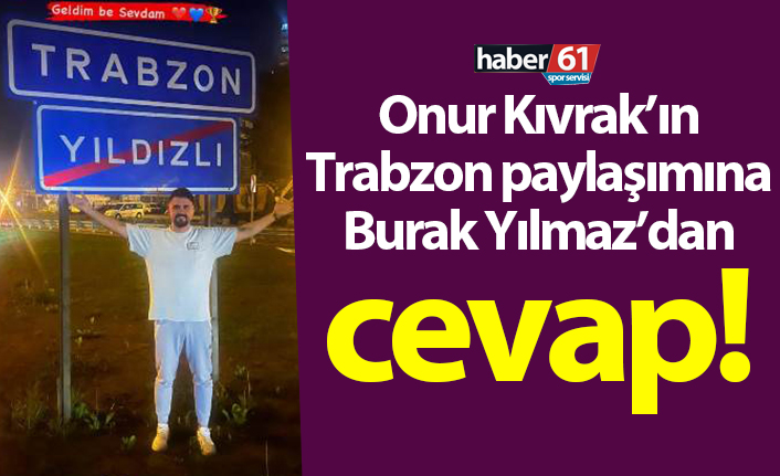 Onur Recep Kıvrak'ın Trabzon paylaşımına Burak Yılmaz’dan cevap