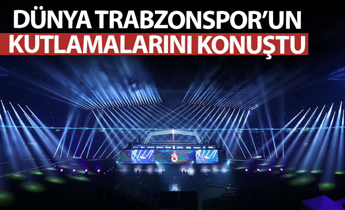 Dünya Trabzonspor'u konuştu!