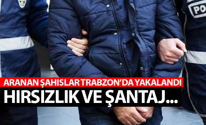 Trabzon'da aranan şahıslar yakalandı! Hırsızlık ve şantaj...