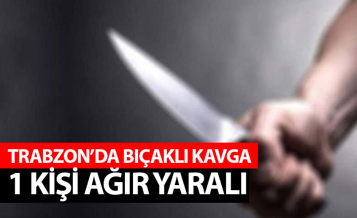 Trabzon'da kavgada kan aktı! Ağır yaralı...