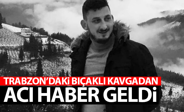 Trabzon'daki bıçaklı kavgadan acı haber geldi