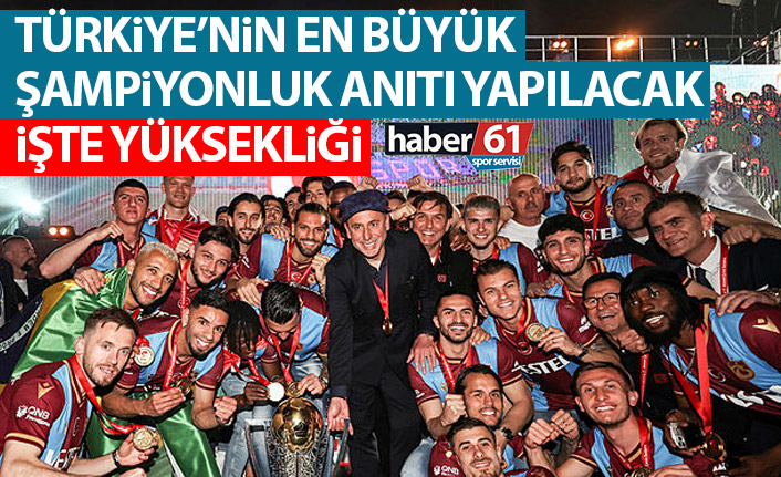 Türkiye’nin en büyük şampiyonluk anıtı Trabzonspor için yapılacak! İşte yüksekliği