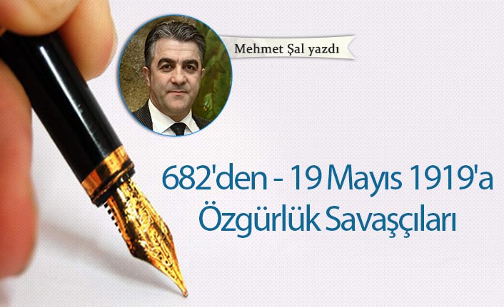 Mehmet Şal yazdı "682'den - 19 Mayıs 1919'a Özgürlük Savaşçıları"