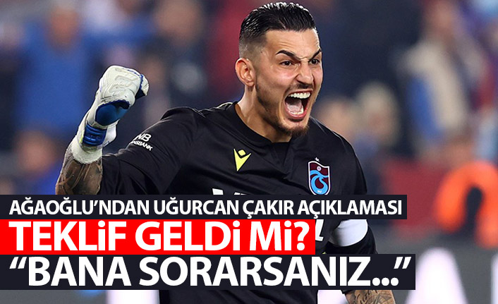 Ahmet Ağaoğlu'ndan Uğurcan çakır açıklaması