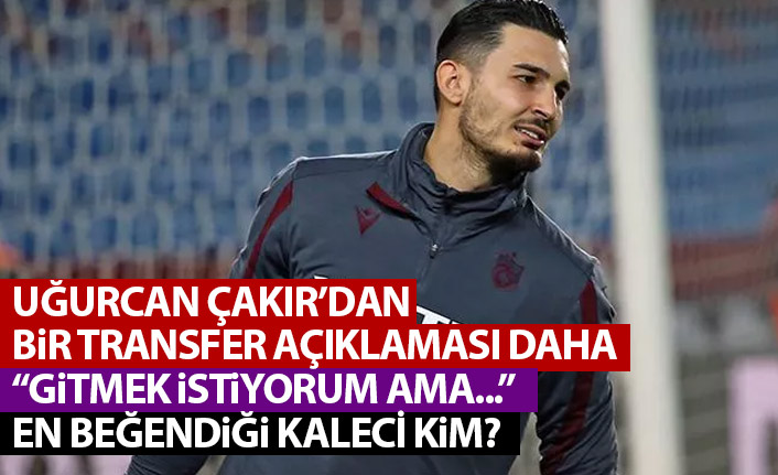 Uğurcan Çakır’dan transfer açıklaması: Gitmek istiyorum ama…