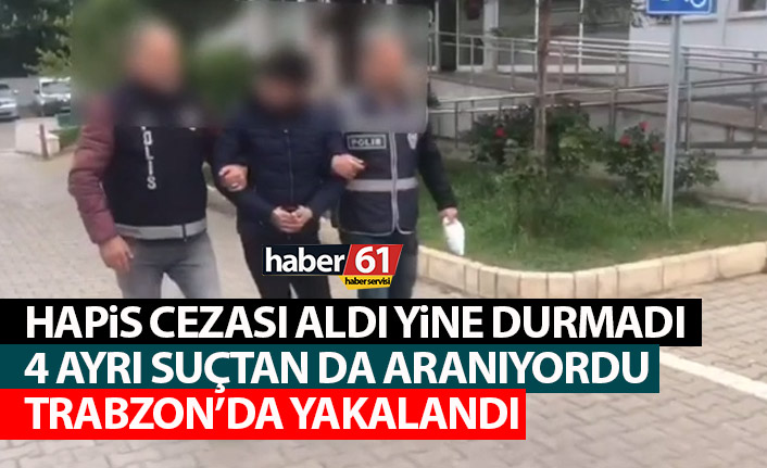 Hapis cezası aldı yine de durmadı! 4 ayrı suçtan da aranırken Trabzon'da yakalandı