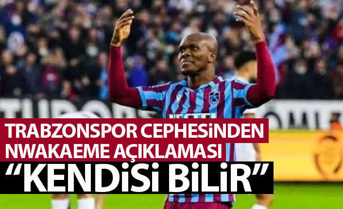 Trabzonspor cephesinden Nwakaeme için flaş sözler: Kendisi bilir