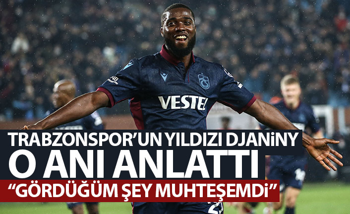 Trabzonspor'un yıldızı Djaniny o anı anlattı: Gördüğüm şey muhteşemdi