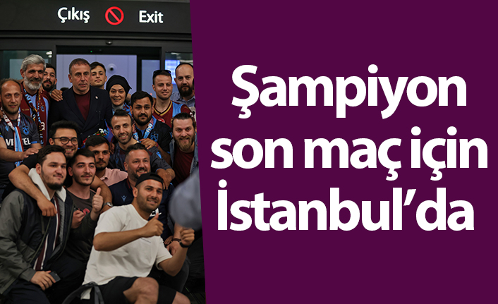 Şampiyon Trabzonspor son maç için İstanbul'da